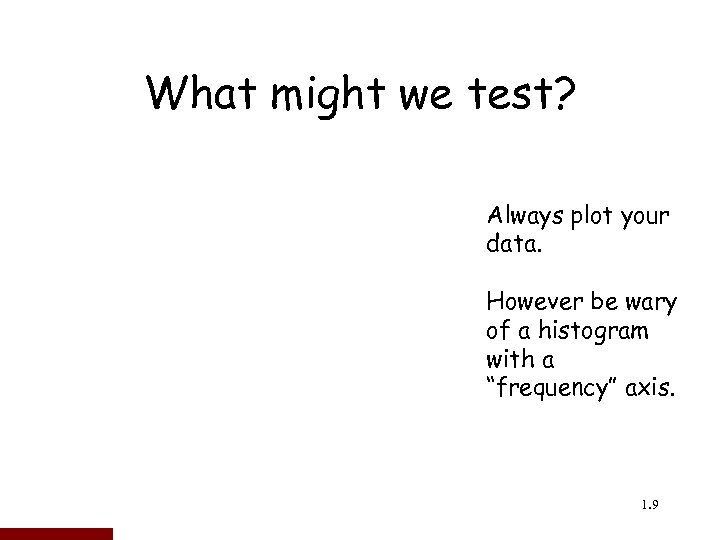 What might we test? Always plot your data. However be wary of a histogram