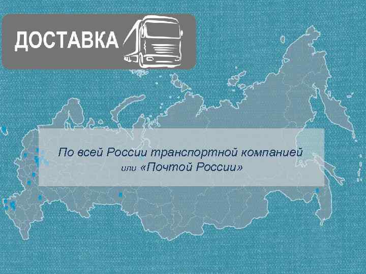 По всей России транспортной компанией или «Почтой России» 