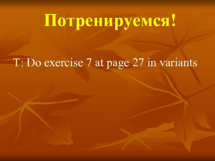 Потренируемся! T: Do exercise 7 at page 27 in variants 