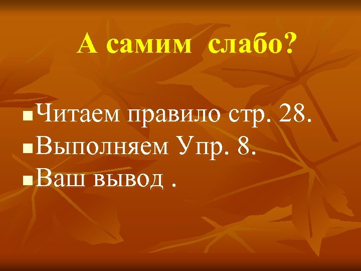 А самим слабо? Читаем правило стр. 28. n Выполняем Упр. 8. n Ваш вывод.