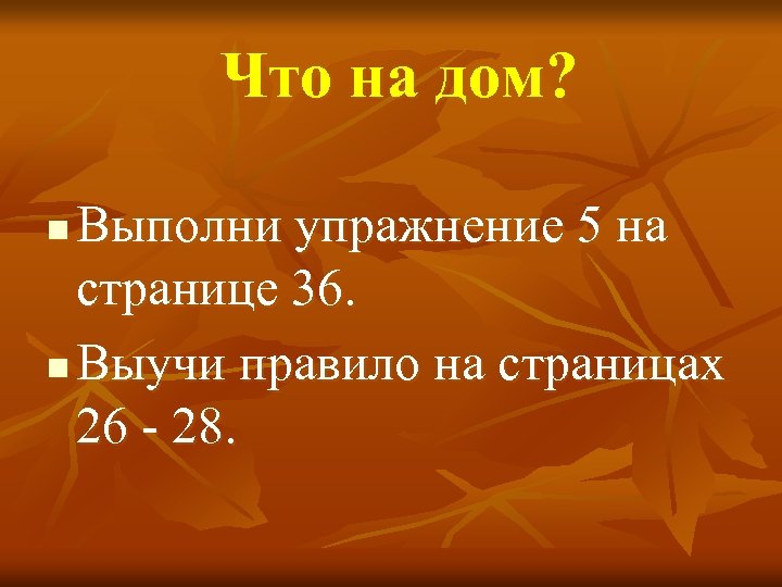 Что на дом? Выполни упражнение 5 на странице 36. n Выучи правило на страницах