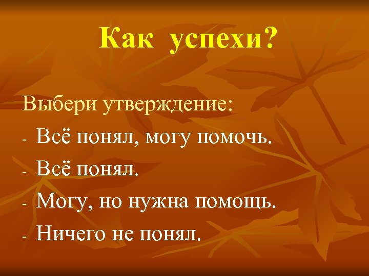 Как успехи? Выбери утверждение: - Всё понял, могу помочь. - Всё понял. - Могу,