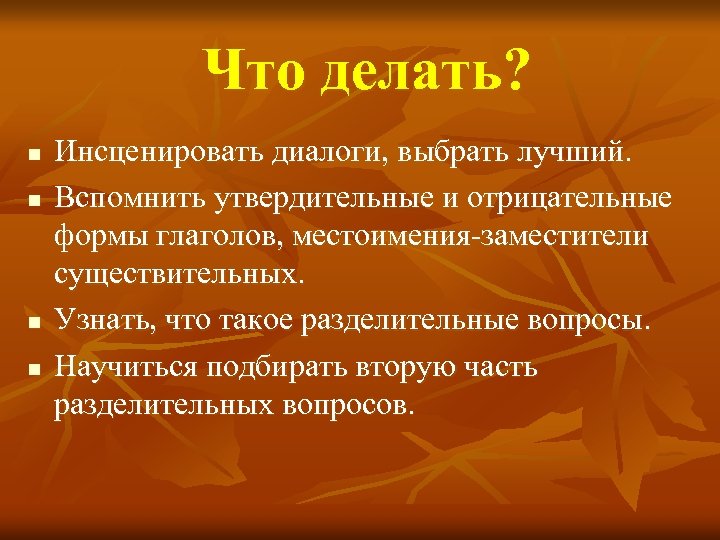 Что делать? n n Инсценировать диалоги, выбрать лучший. Вспомнить утвердительные и отрицательные формы глаголов,