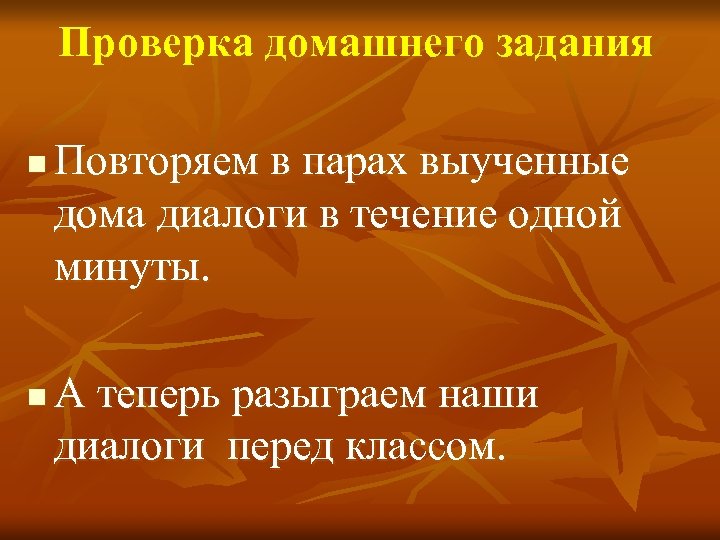 Проверка домашнего задания n n Повторяем в парах выученные дома диалоги в течение одной