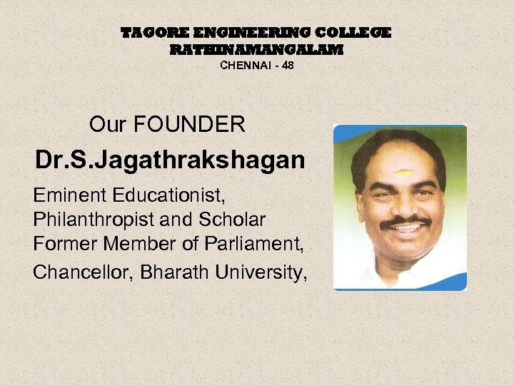 TAGORE ENGINEERING COLLEGE RATHINAMANGALAM CHENNAI - 48 Our FOUNDER Dr. S. Jagathrakshagan Eminent Educationist,