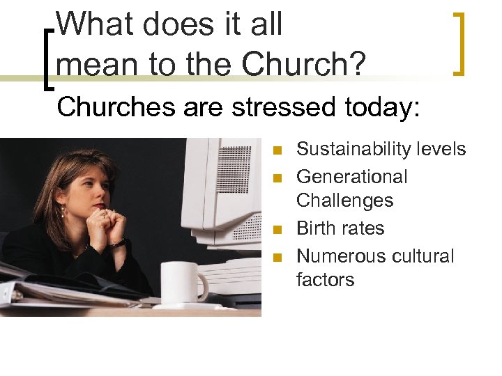 What does it all mean to the Church? Churches are stressed today: n n