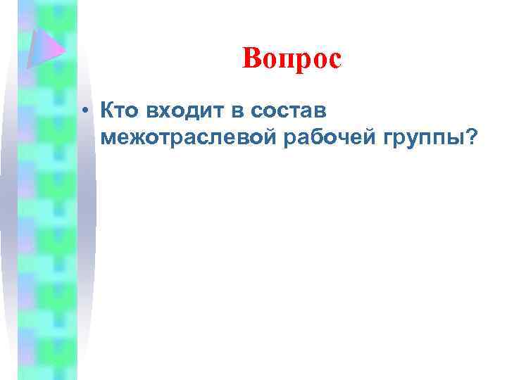 Вопрос • Кто входит в состав межотраслевой рабочей группы? 