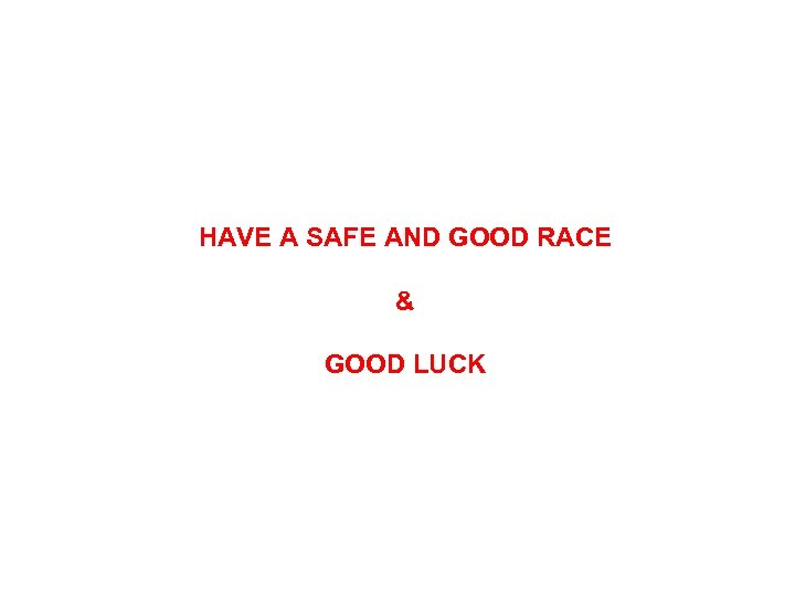 HAVE A SAFE AND GOOD RACE & GOOD LUCK 