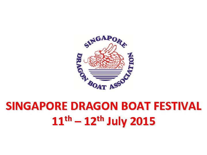 SINGAPORE DRAGON BOAT FESTIVAL 11 th – 12 th July 2015 