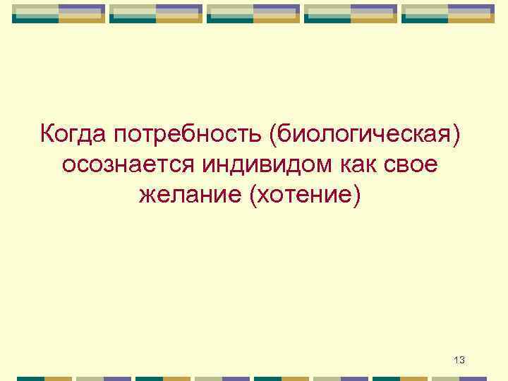 Когда потребность (биологическая) осознается индивидом как свое желание (хотение) 13 
