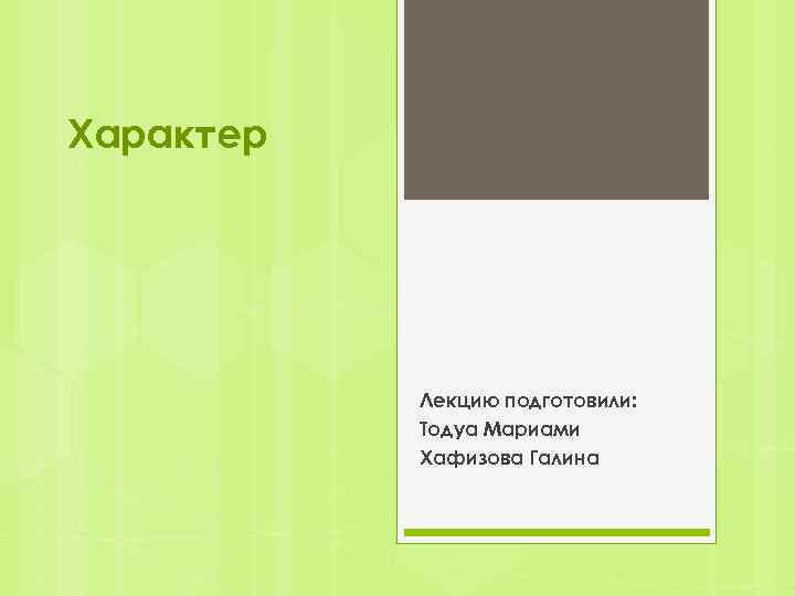 Характер Лекцию подготовили: Тодуа Мариами Хафизова Галина 