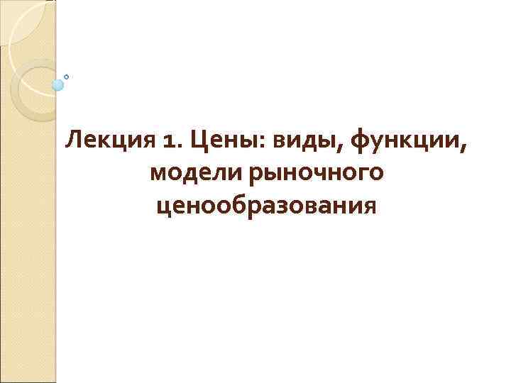 Лекция 1. Цены: виды, функции, модели рыночного ценообразования 