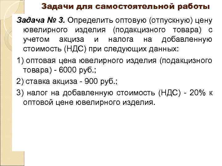 Задачи для самостоятельной работы Задача № 3. Определить оптовую (отпускную) цену ювелирного изделия (подакцизного