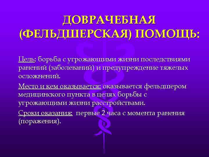 ДОВРАЧЕБНАЯ (ФЕЛЬДШЕРСКАЯ) ПОМОЩЬ: Цель: борьба с угрожающими жизни последствиями ранений (заболеваний) и предупреждение тяжелых