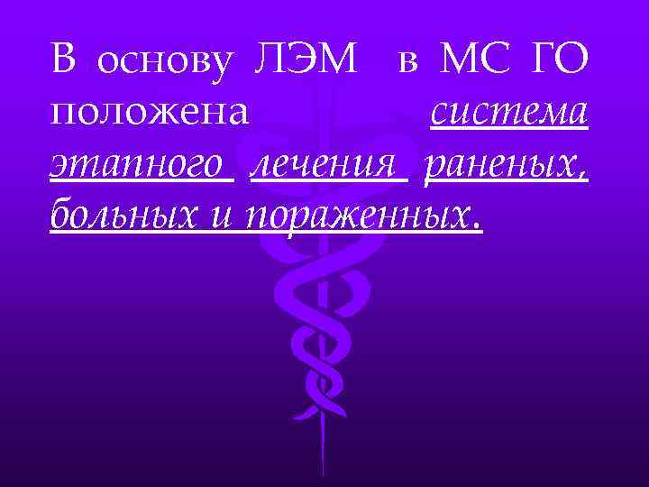 В основу ЛЭМ в МС ГО положена система этапного лечения раненых, больных и пораженных.