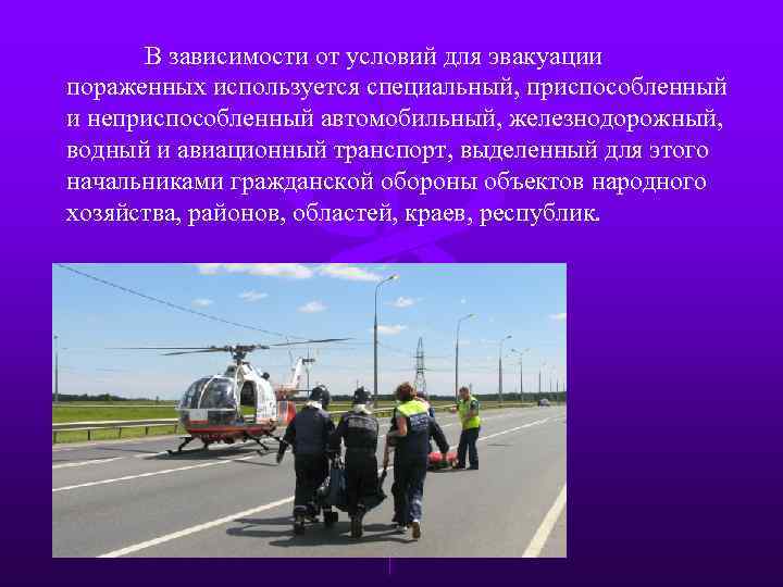 В зависимости от условий для эвакуации пораженных используется специальный, приспособленный и неприспособленный автомобильный, железнодорожный,