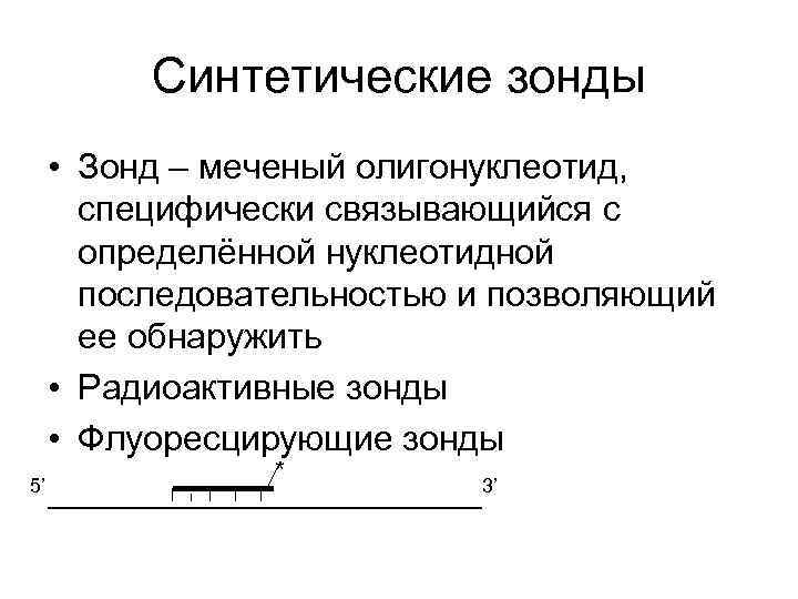 Синтетические зонды • Зонд – меченый олигонуклеотид, специфически связывающийся с определённой нуклеотидной последовательностью и