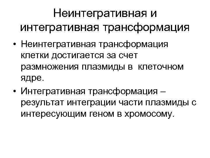 Неинтегративная и интегративная трансформация • Неинтегративная трансформация клетки достигается за счет размножения плазмиды в