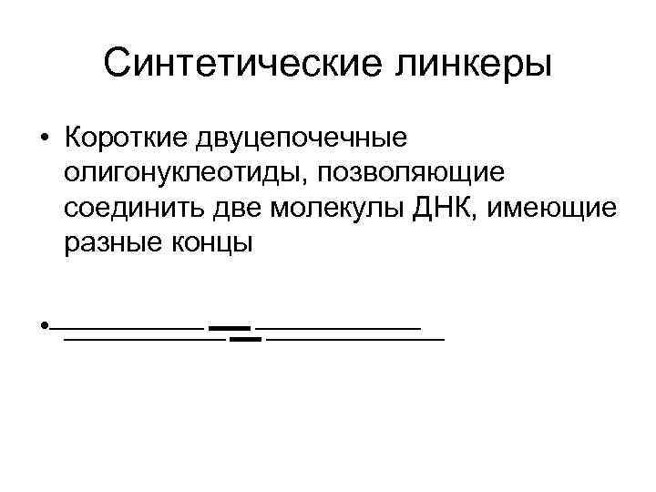 Синтетические линкеры • Короткие двуцепочечные олигонуклеотиды, позволяющие соединить две молекулы ДНК, имеющие разные концы