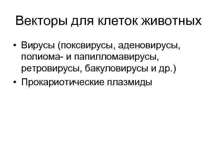 Векторы для клеток животных • Вирусы (поксвирусы, аденовирусы, полиома- и папилломавирусы, ретровирусы, бакуловирусы и