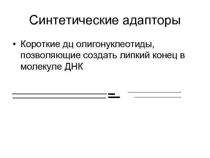 Синтетические адапторы • Короткие дц олигонуклеотиды, позволяющие создать липкий конец в молекуле ДНК _________