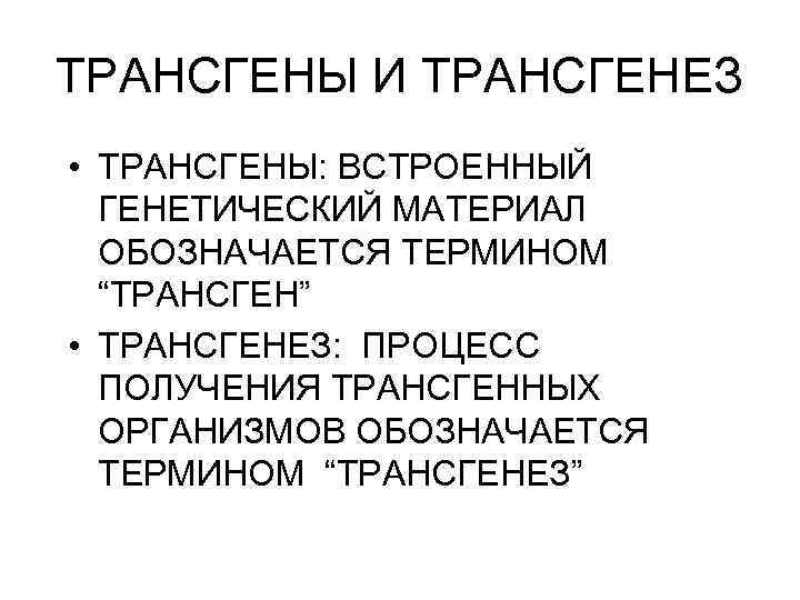 ТРАНСГЕНЫ И ТРАНСГЕНЕЗ • ТРАНСГЕНЫ: ВСТРОЕННЫЙ ГЕНЕТИЧЕСКИЙ МАТЕРИАЛ ОБОЗНАЧАЕТСЯ ТЕРМИНОМ “ТРАНСГЕН” • ТРАНСГЕНЕЗ: ПРОЦЕСС