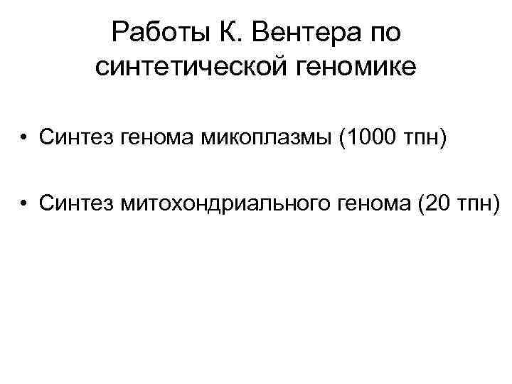 Работы К. Вентера по синтетической геномике • Синтез генома микоплазмы (1000 тпн) • Синтез