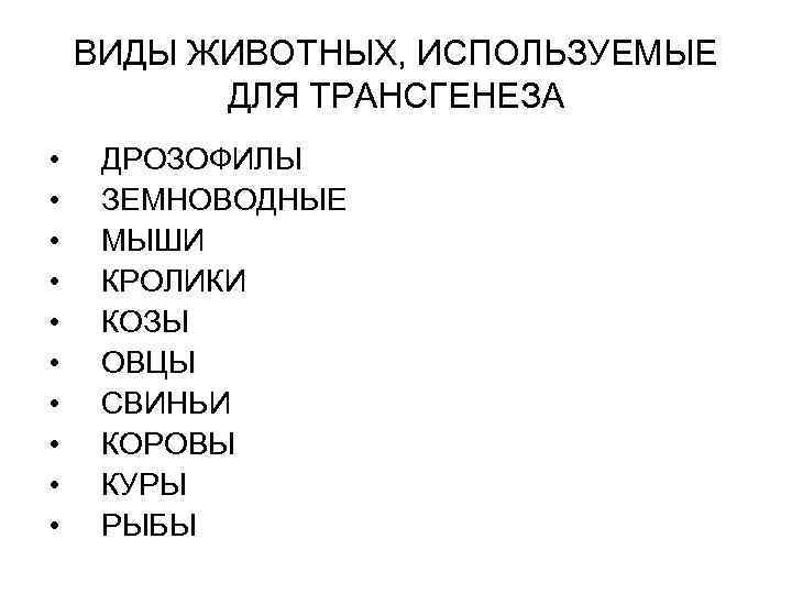 ВИДЫ ЖИВОТНЫХ, ИСПОЛЬЗУЕМЫЕ ДЛЯ ТРАНСГЕНЕЗА • • • ДРОЗОФИЛЫ ЗЕМНОВОДНЫЕ МЫШИ КРОЛИКИ КОЗЫ ОВЦЫ