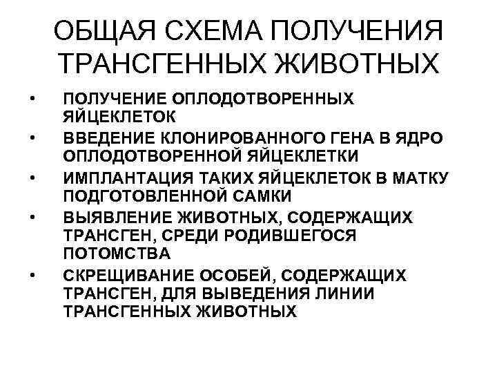 ОБЩАЯ СХЕМА ПОЛУЧЕНИЯ ТРАНСГЕННЫХ ЖИВОТНЫХ • • • ПОЛУЧЕНИЕ ОПЛОДОТВОРЕННЫХ ЯЙЦЕКЛЕТОК ВВЕДЕНИЕ КЛОНИРОВАННОГО ГЕНА