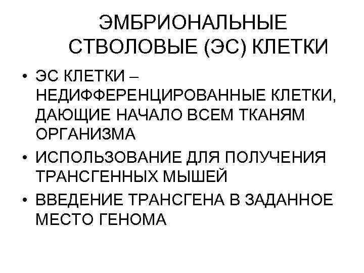 ЭМБРИОНАЛЬНЫЕ СТВОЛОВЫЕ (ЭС) КЛЕТКИ • ЭС КЛЕТКИ – НЕДИФФЕРЕНЦИРОВАННЫЕ КЛЕТКИ, ДАЮЩИЕ НАЧАЛО ВСЕМ ТКАНЯМ