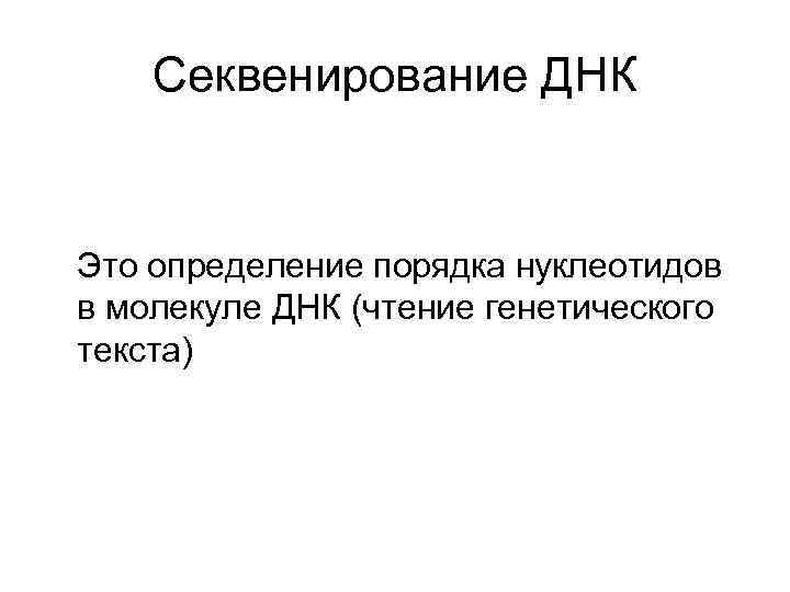 Секвенирование ДНК Это определение порядка нуклеотидов в молекуле ДНК (чтение генетического текста) 