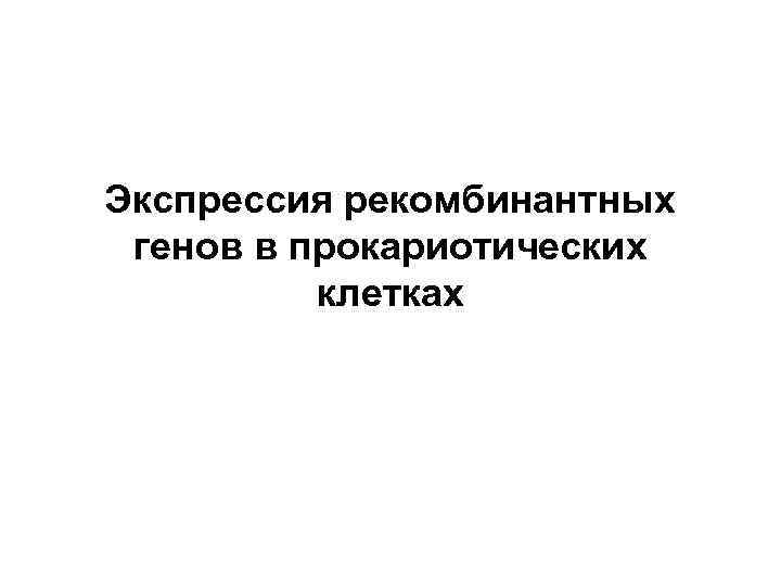 Экспрессия рекомбинантных генов в прокариотических клетках 