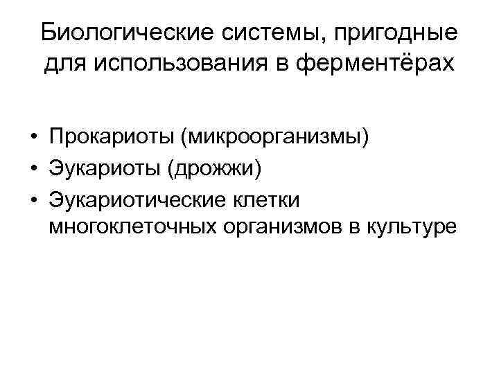 Биологические системы, пригодные для использования в ферментёрах • Прокариоты (микроорганизмы) • Эукариоты (дрожжи) •