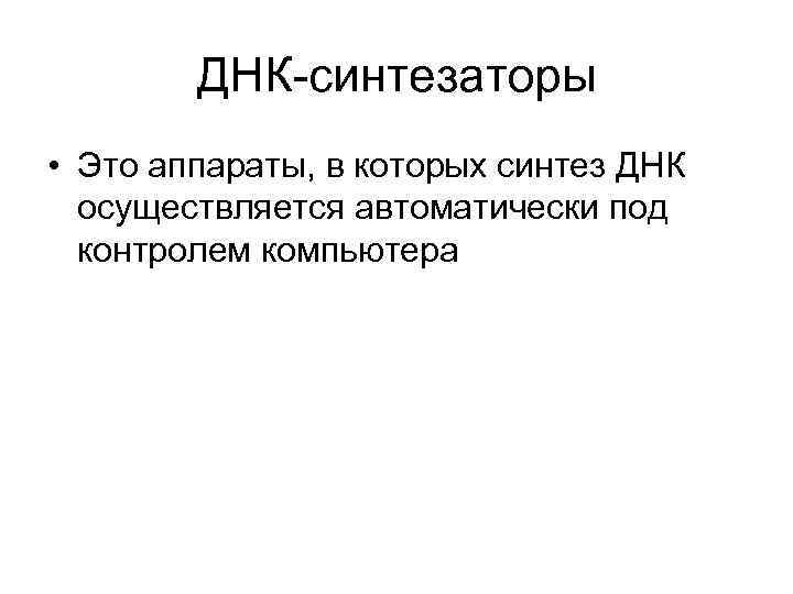 ДНК-синтезаторы • Это аппараты, в которых синтез ДНК осуществляется автоматически под контролем компьютера 