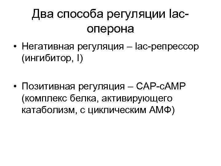 Два способа регуляции lacоперона • Негативная регуляция – lac-репрессор (ингибитор, I) • Позитивная регуляция