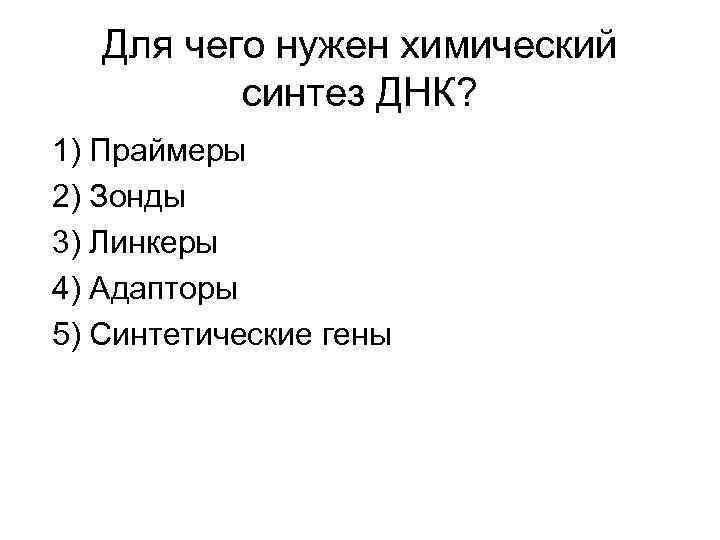Для чего нужен химический синтез ДНК? 1) Праймеры 2) Зонды 3) Линкеры 4) Адапторы
