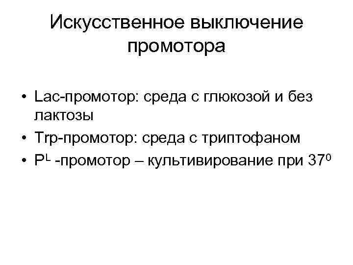 Искусственное выключение промотора • Lac-промотор: среда с глюкозой и без лактозы • Trp-промотор: среда