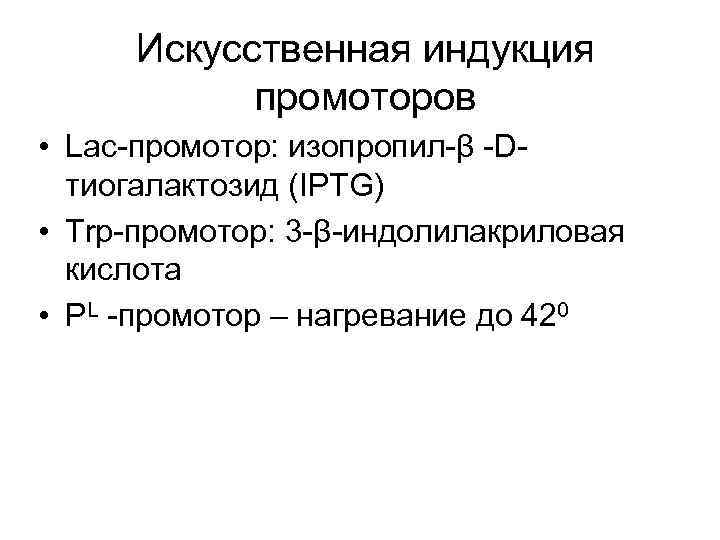 Искусственная индукция промоторов • Lac-промотор: изопропил-β -Dтиогалактозид (IPTG) • Trp-промотор: 3 -β-индолилакриловая кислота •