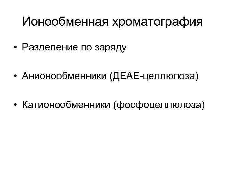 Ионообменная хроматография • Разделение по заряду • Анионообменники (ДЕАЕ-целлюлоза) • Катионообменники (фосфоцеллюлоза) 