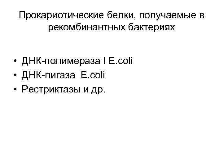 Прокариотические белки, получаемые в рекомбинантных бактериях • ДНК-полимераза I Е. coli • ДНК-лигаза Е.