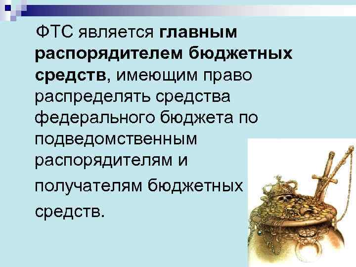  ФТС является главным распорядителем бюджетных средств, имеющим право распределять средства федерального бюджета по