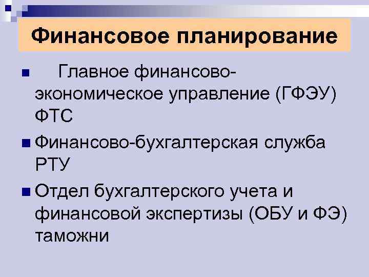 Финансовое планирование Главное финансовоэкономическое управление (ГФЭУ) ФТС n Финансово-бухгалтерская служба РТУ n Отдел бухгалтерского