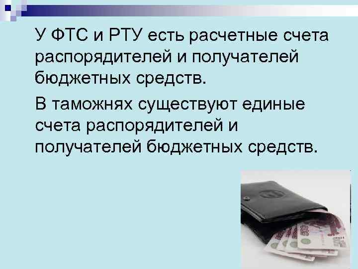 У ФТС и РТУ есть расчетные счета распорядителей и получателей бюджетных средств. В таможнях