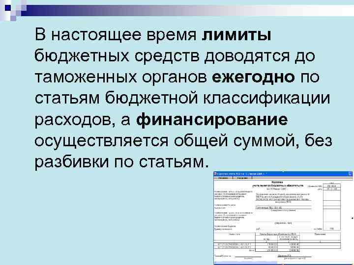 В настоящее время лимиты бюджетных средств доводятся до таможенных органов ежегодно по статьям бюджетной