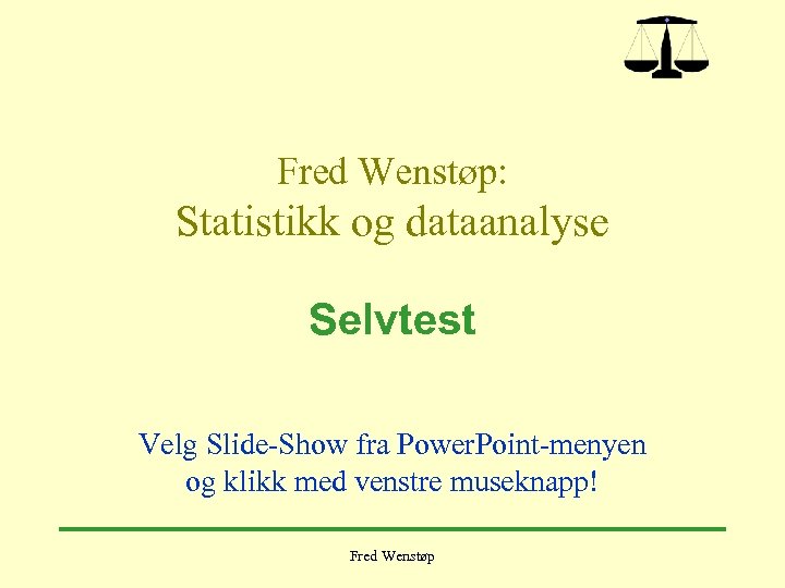 Fred Wenstøp: Statistikk og dataanalyse Selvtest Velg Slide-Show fra Power. Point-menyen og klikk med