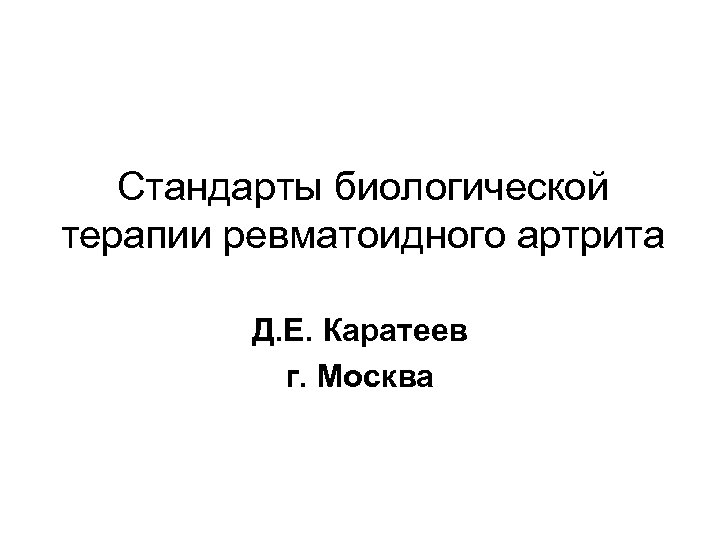 Стандарты биологической терапии ревматоидного артрита Д. Е. Каратеев г. Москва 