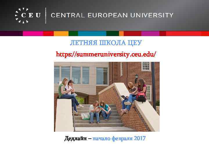 ЛЕТНЯЯ ШКОЛА ЦЕУ https: //summeruniversity. ceu. edu/ Дедлайн – начало февраля 2017 