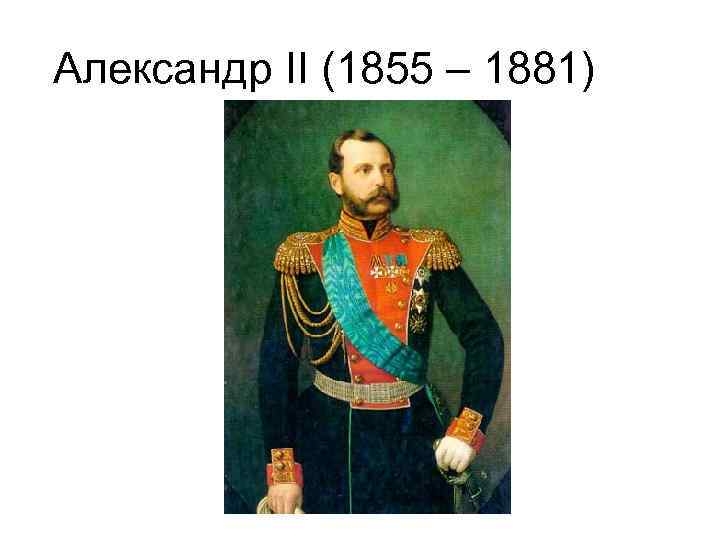 Александр II (1855 – 1881) 