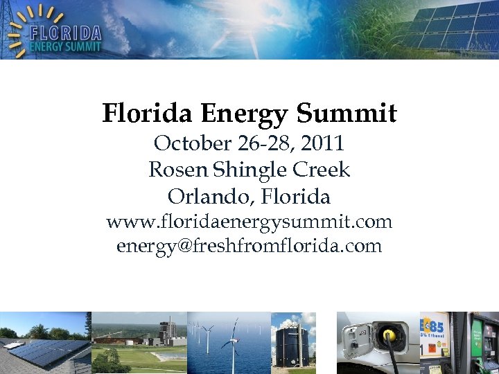Florida Energy Summit October 26 -28, 2011 Rosen Shingle Creek Orlando, Florida www. floridaenergysummit.