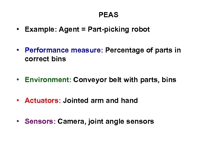 PEAS • Example: Agent = Part-picking robot • Performance measure: Percentage of parts in